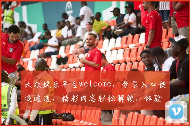 大众娱乐平台welcome，登录入口便捷通道，精彩内容轻松解锁，体验不止一点点