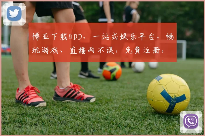 博亚下载app，一站式娱乐平台，畅玩游戏、直播两不误，免费注册，快来体验
