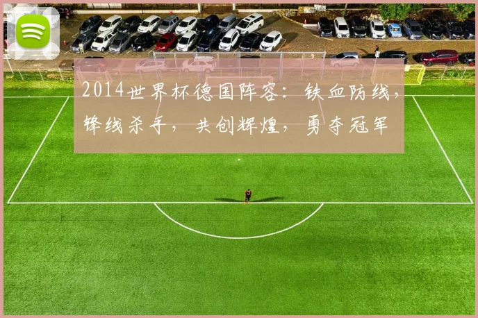 2014世界杯德国阵容：铁血防线，锋线杀手，共创辉煌，勇夺冠军