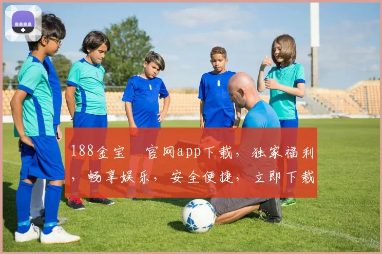 188金宝慱官网app下载，独家福利，畅享娱乐，安全便捷，立即下载，体验非凡